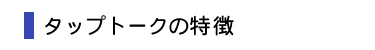 タップトークの特徴